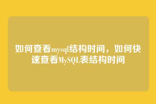 如何查看mysql结构时间，如何快速查看MySQL表结构时间