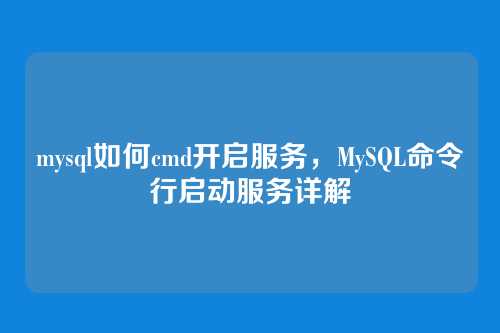 mysql如何cmd开启服务,MySQL命令行启动服务详解