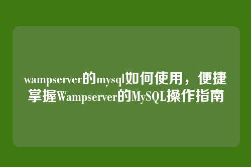 wampserver的mysql如何使用，便捷掌握Wampserver的MySQL操作指南
