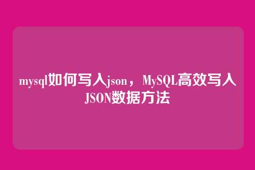 mysql如何写入json,MySQL高效写入JSON数据方法