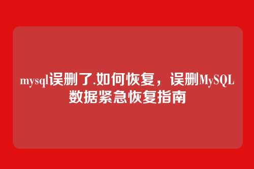 mysql误删了.如何恢复,误删MySQL数据紧急恢复指南