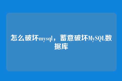 怎么破坏mysql,蓄意破坏MySQL数据库