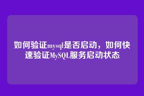 如何验证mysql是否启动，如何快速验证MySQL服务启动状态