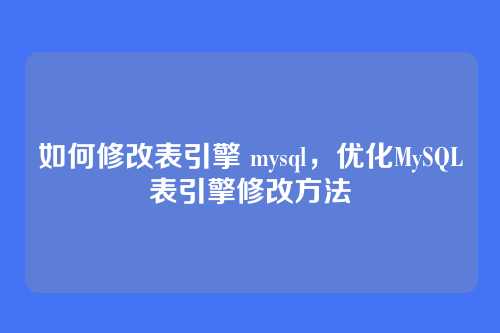 如何修改表引擎 mysql，优化MySQL表引擎修改方法
