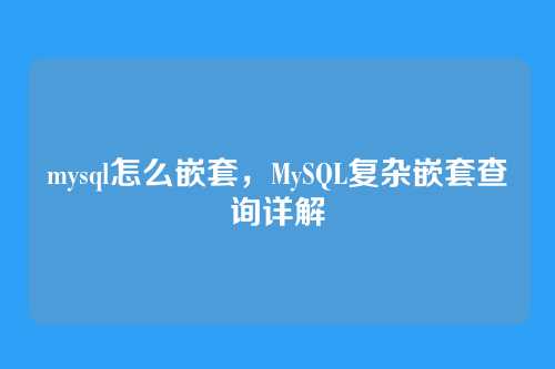 mysql怎么嵌套,MySQL复杂嵌套查询详解