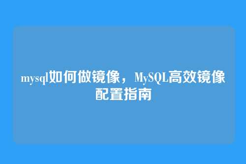 mysql如何做镜像,MySQL高效镜像配置指南