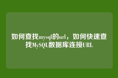 如何查找mysql的url，如何快速查找MySQL数据库连接URL