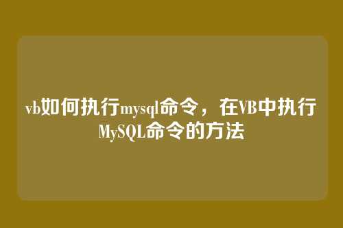 vb如何执行mysql命令,在VB中执行MySQL命令的方法