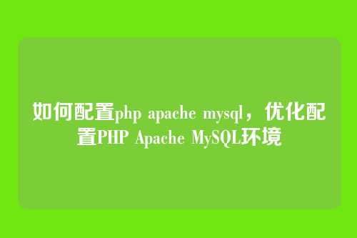 如何配置php apache mysql，优化配置PHP Apache MySQL环境