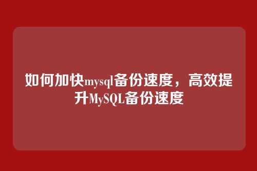 如何加快mysql备份速度，高效提升MySQL备份速度