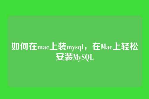如何在mac上装mysql,在Mac上轻松安装MySQL