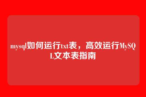 mysql如何运行txt表，高效运行MySQL文本表指南