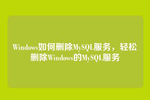 Windows如何删除MySQL服务,轻松删除Windows的MySQL服务