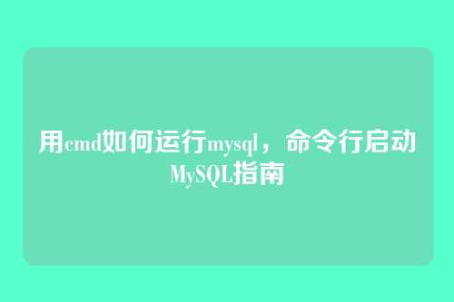 用cmd如何运行mysql,命令行启动MySQL指南