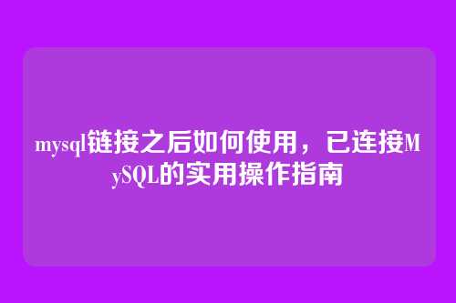 mysql链接之后如何使用,已连接MySQL的实用操作指南