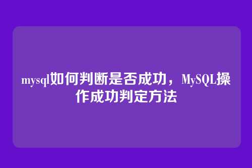 mysql如何判断是否成功,MySQL操作成功判定方法