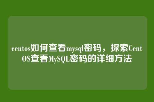 centos如何查看mysql密码,探索CentOS查看MySQL密码的详细方法