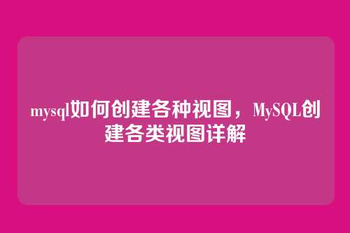 mysql如何创建各种视图,MySQL创建各类视图详解