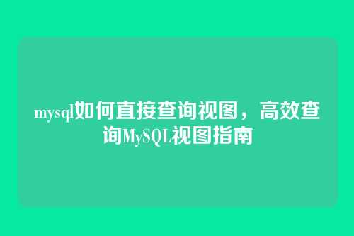 mysql如何直接查询视图,高效查询MySQL视图指南