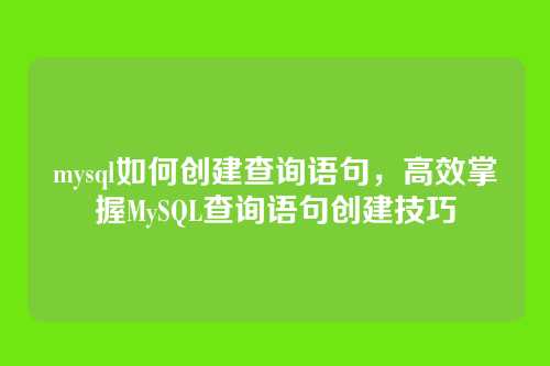 mysql如何创建查询语句，高效掌握MySQL查询语句创建技巧
