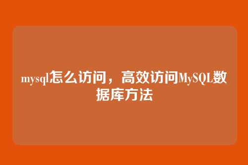 mysql怎么访问,高效访问MySQL数据库方法