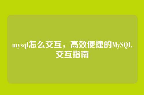mysql怎么交互,高效便捷的MySQL交互指南