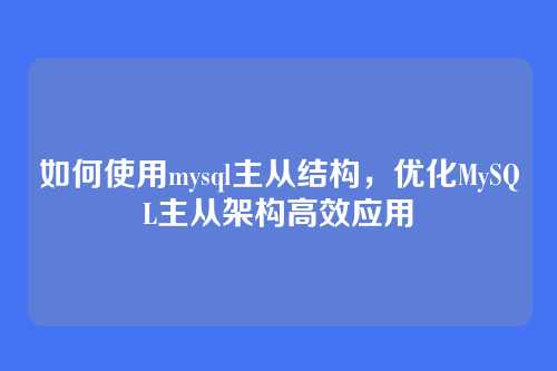 如何使用mysql主从结构,优化MySQL主从架构高效应用