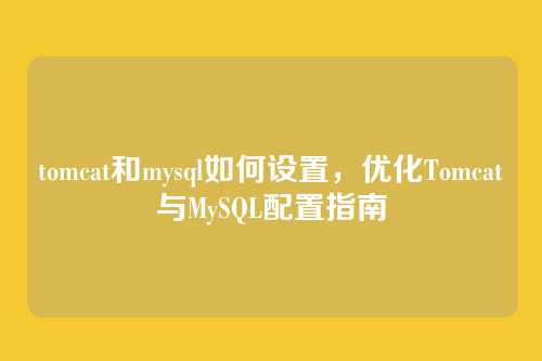 tomcat和mysql如何设置,优化Tomcat与MySQL配置指南