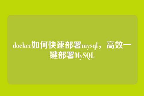 docker如何快速部署mysql,高效一键部署MySQL