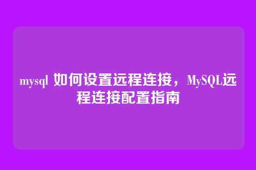 mysql 如何设置远程连接,MySQL远程连接配置指南