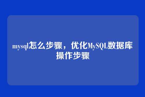 mysql怎么步骤,优化MySQL数据库操作步骤