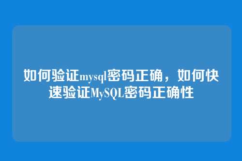 如何验证mysql密码正确，如何快速验证MySQL密码正确性
