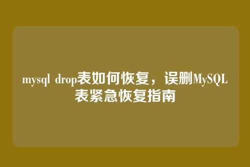 mysql drop表如何恢复,误删MySQL表紧急恢复指南