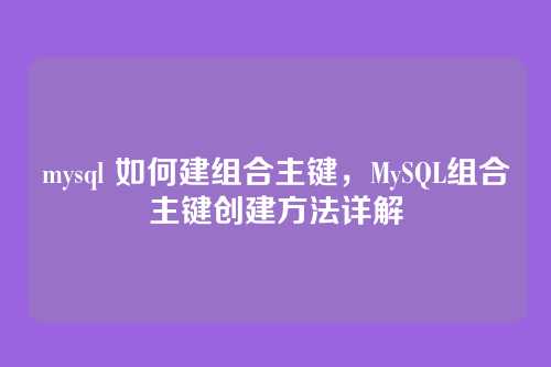 mysql 如何建组合主键，MySQL组合主键创建方法详解