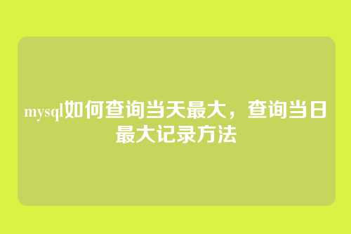 mysql如何查询当天最大,查询当日最大记录方法