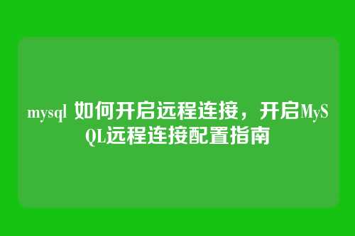 mysql 如何开启远程连接,开启MySQL远程连接配置指南