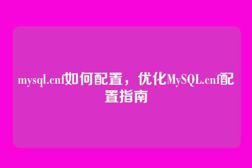 mysql.cnf如何配置，优化MySQL.cnf配置指南