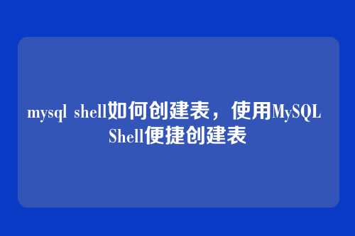 mysql shell如何创建表,使用MySQL Shell便捷创建表