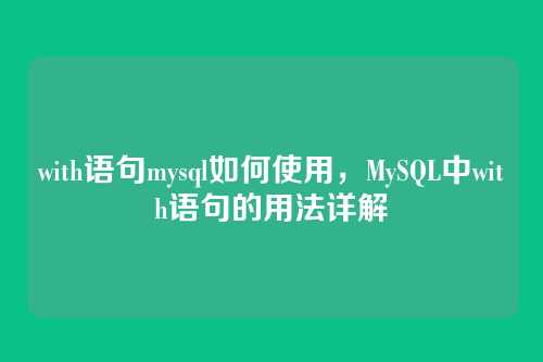 with语句mysql如何使用，MySQL中with语句的用法详解