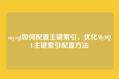 mysql如何配置主键索引,优化MySQL主键索引配置方法