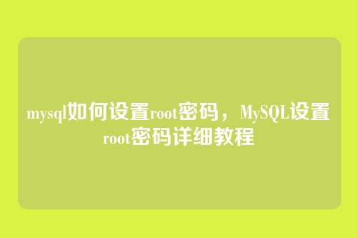 mysql如何设置root密码,MySQL设置root密码详细教程