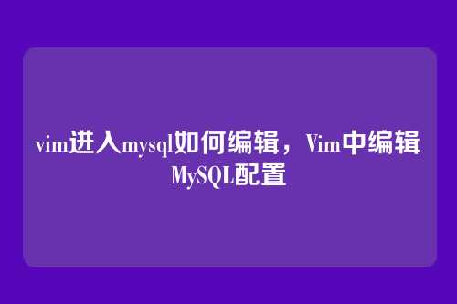 vim进入mysql如何编辑,Vim中编辑MySQL配置