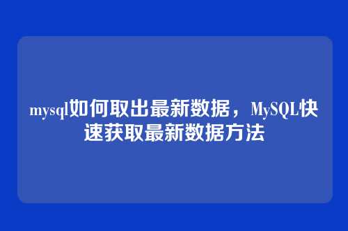 mysql如何取出最新数据，MySQL快速获取最新数据方法