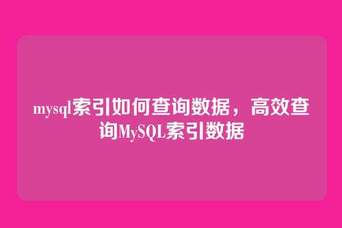 mysql索引如何查询数据，高效查询MySQL索引数据