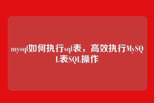 mysql如何执行sql表,高效执行MySQL表SQL操作
