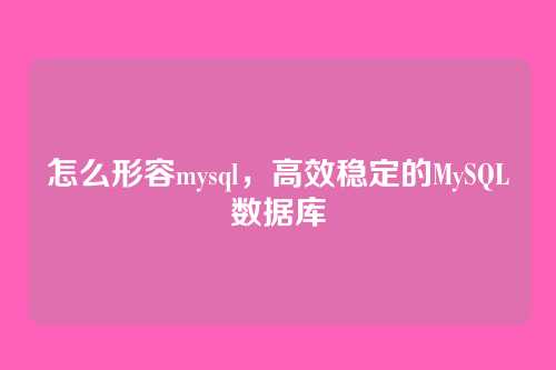 怎么形容mysql,高效稳定的MySQL数据库