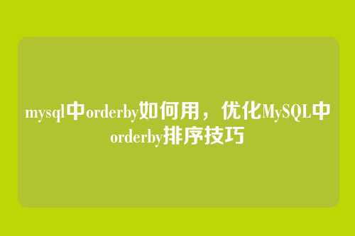 mysql中orderby如何用,优化MySQL中orderby排序技巧