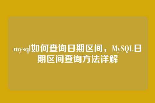 mysql如何查询日期区间，MySQL日期区间查询方法详解