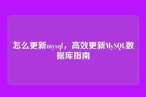 怎么更新mysql,高效更新MySQL数据库指南