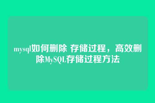 mysql如何删除 存储过程,高效删除MySQL存储过程方法
